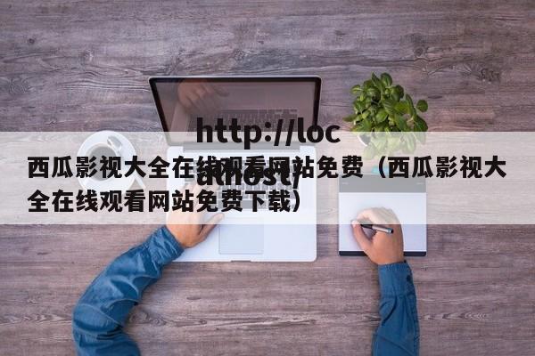 西瓜影视大全在线观看网站免费（西瓜影视大全在线观看网站免费下载）